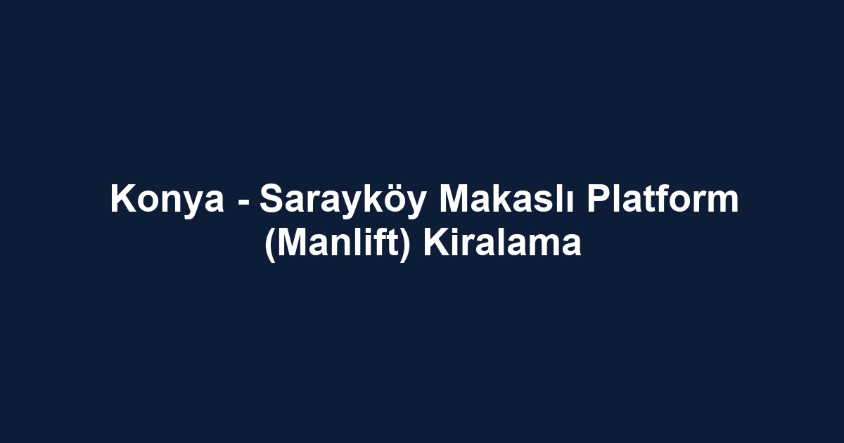 Konya - Sarayköy Makaslı Platform (Manlift) Kiralama