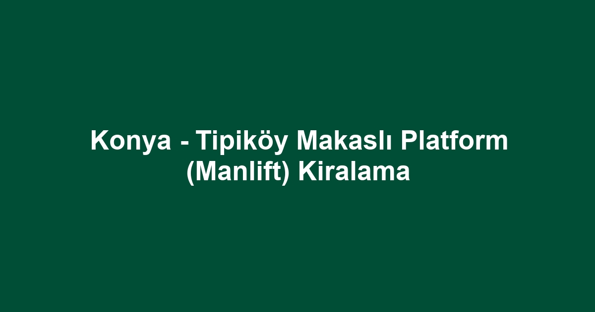 Konya - Tipiköy Makaslı Platform (Manlift) Kiralama