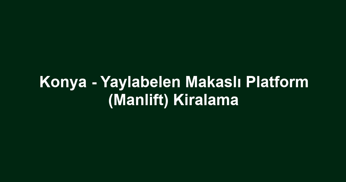 Konya - Yaylabelen Makaslı Platform (Manlift) Kiralama