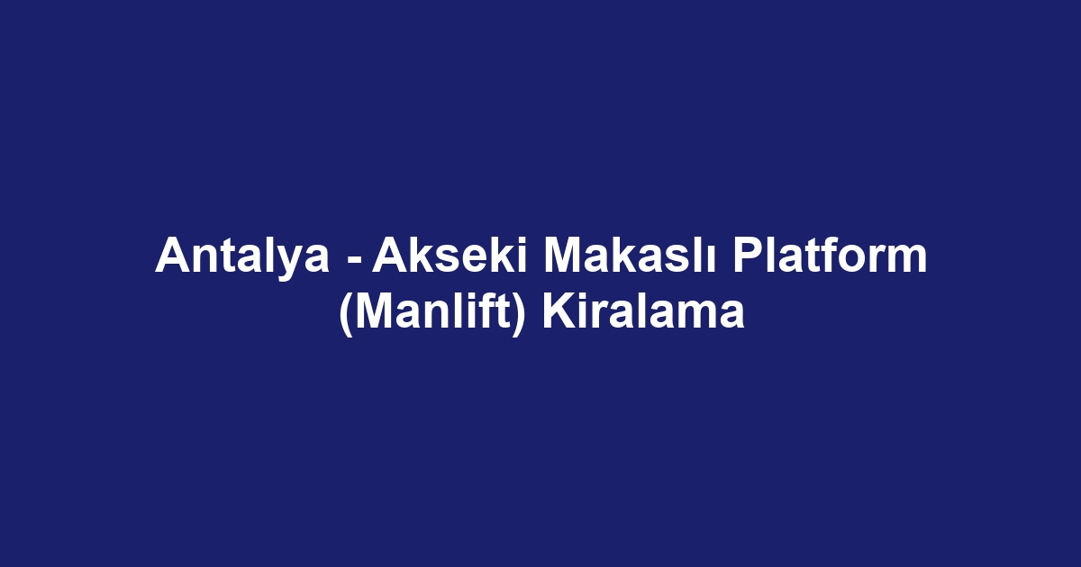 Antalya - Akseki Makaslı Platform (Manlift) Kiralama