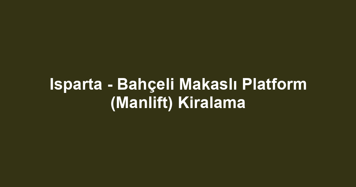 Isparta - Bahçeli Makaslı Platform (Manlift) Kiralama