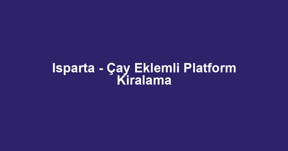 Isparta - Çay Eklemli Platform Kiralama