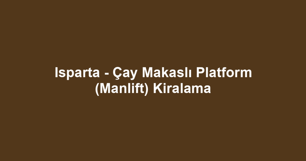 Isparta - Çay Makaslı Platform (Manlift) Kiralama