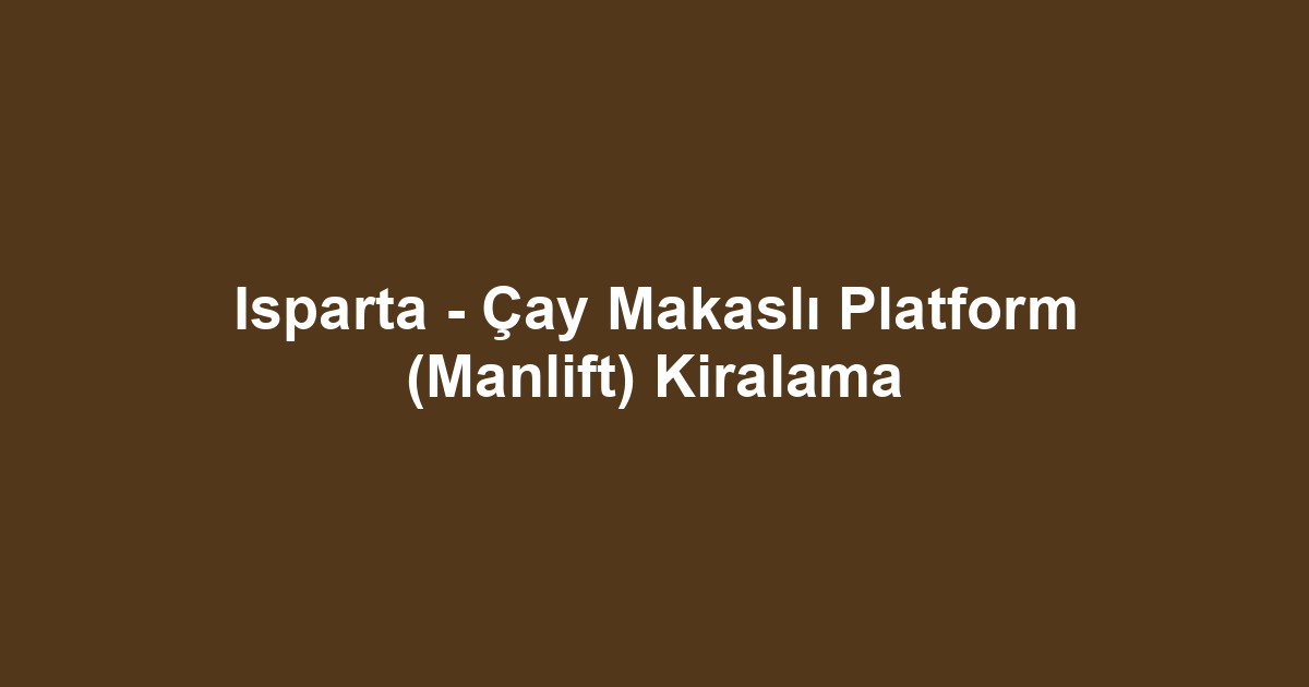 Isparta - Çay Makaslı Platform (Manlift) Kiralama