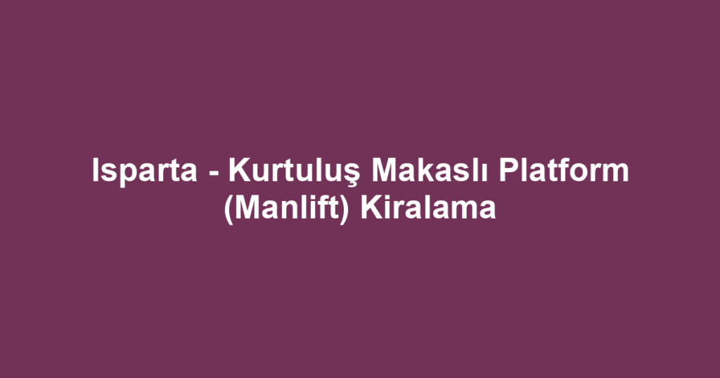 Isparta - Kurtuluş Makaslı Platform (Manlift) Kiralama