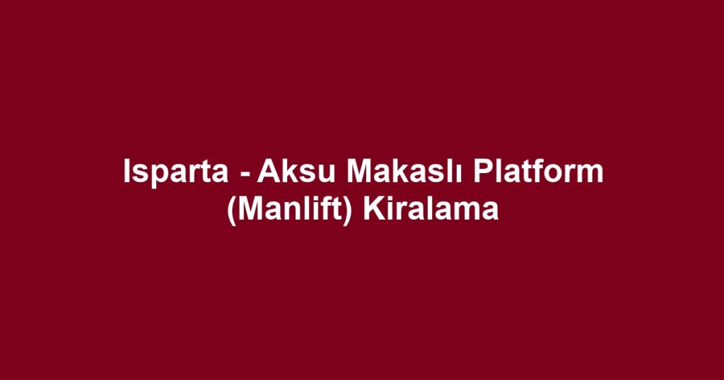 Isparta - Aksu Makaslı Platform (Manlift) Kiralama