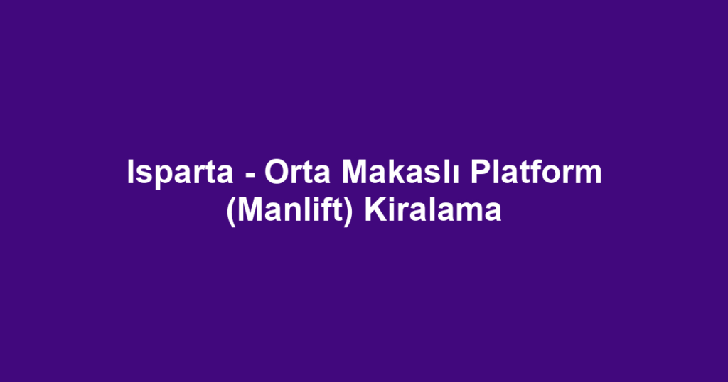 Isparta - Orta Makaslı Platform (Manlift) Kiralama