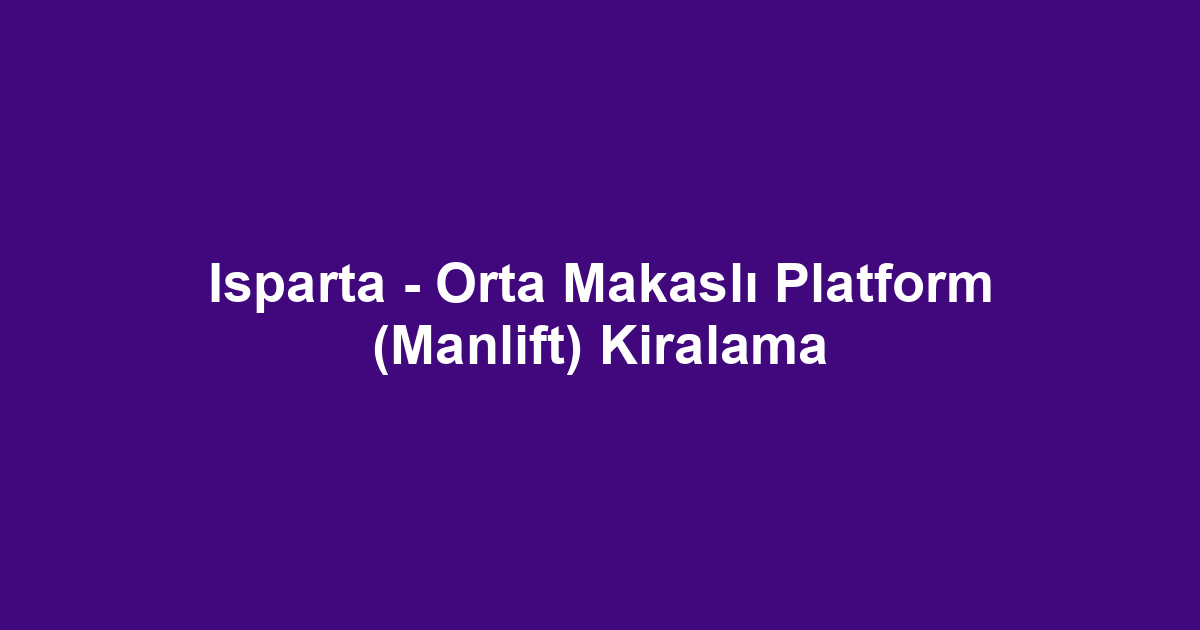 Isparta - Orta Makaslı Platform (Manlift) Kiralama