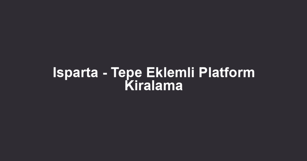 Isparta - Tepe Eklemli Platform Kiralama