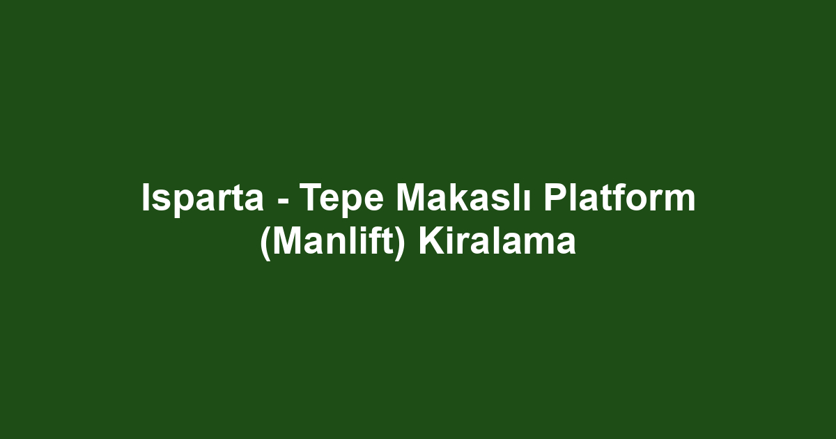 Isparta - Tepe Makaslı Platform (Manlift) Kiralama