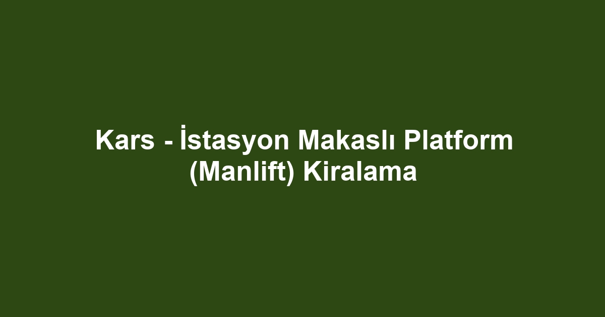 Kars - İstasyon Makaslı Platform (Manlift) Kiralama