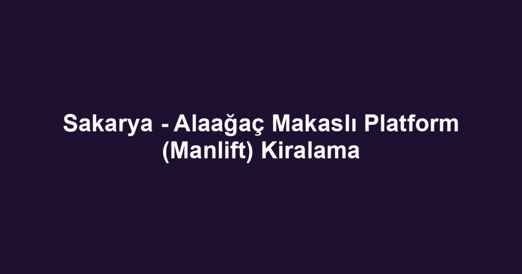 Sakarya - Alaağaç Makaslı Platform (Manlift) Kiralama