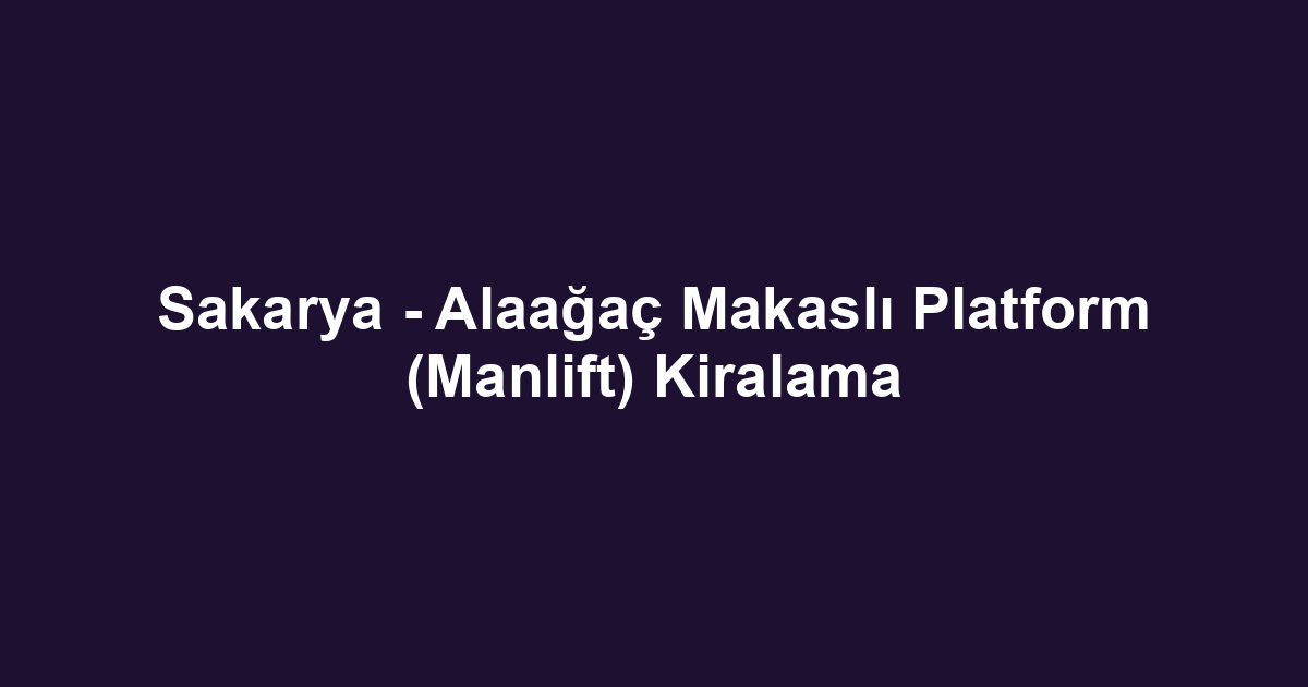 Sakarya - Alaağaç Makaslı Platform (Manlift) Kiralama