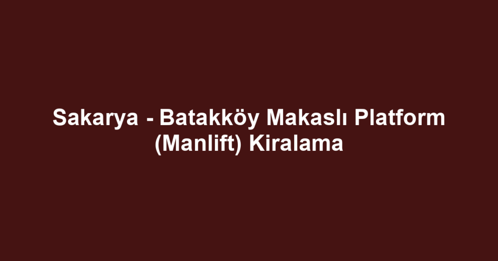 Sakarya - Batakköy Makaslı Platform (Manlift) Kiralama