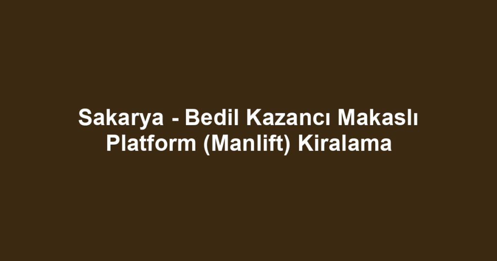 Sakarya - Bedil Kazancı Makaslı Platform (Manlift) Kiralama