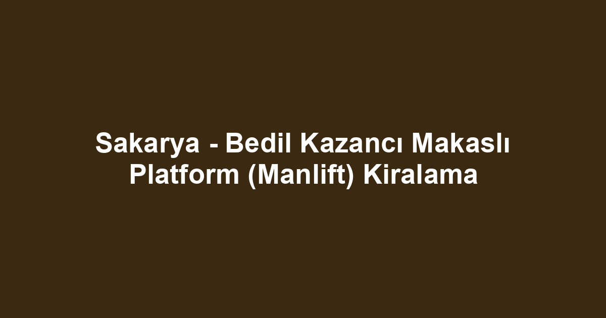 Sakarya - Bedil Kazancı Makaslı Platform (Manlift) Kiralama