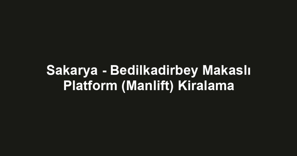 Sakarya - Bedilkadirbey Makaslı Platform (Manlift) Kiralama