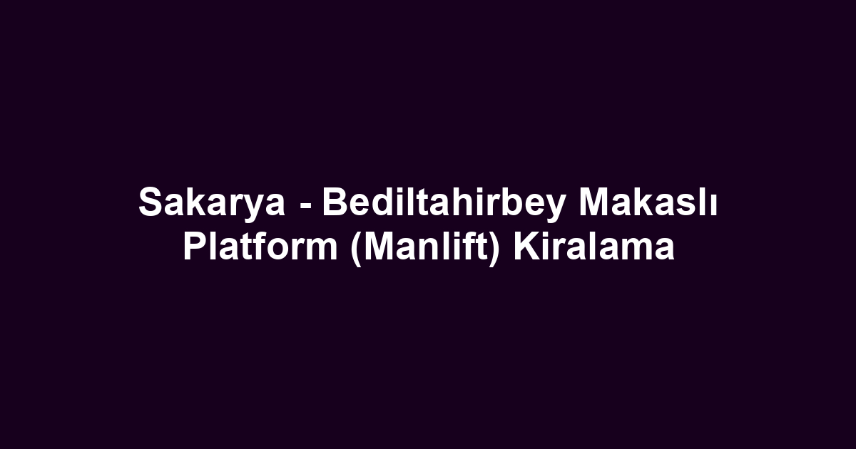 Sakarya - Bediltahirbey Makaslı Platform (Manlift) Kiralama