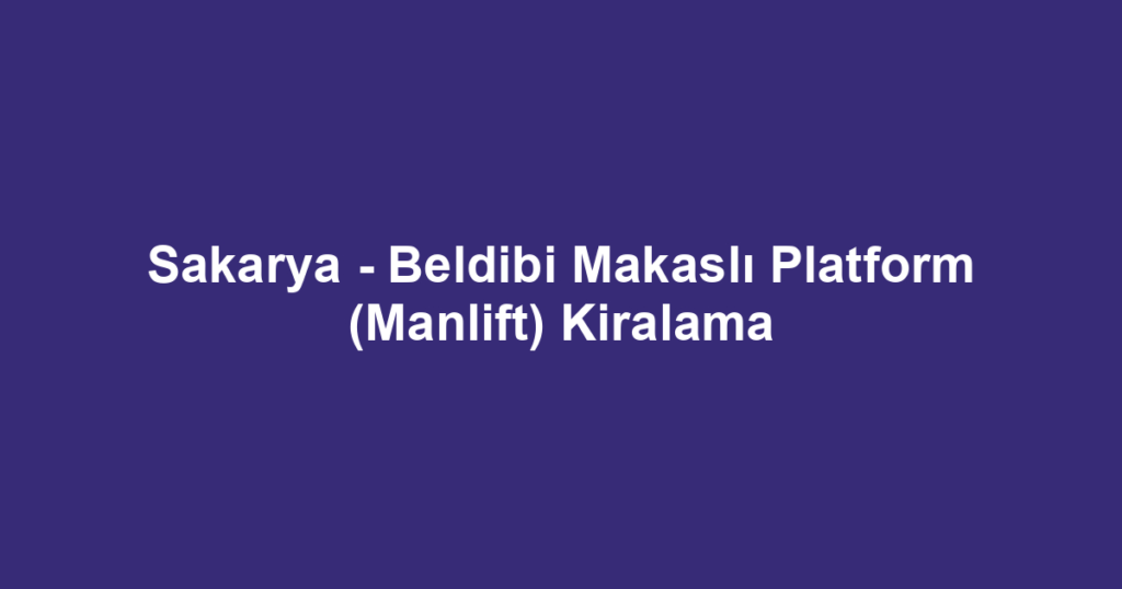 Sakarya - Beldibi Makaslı Platform (Manlift) Kiralama