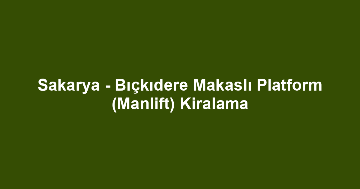 Sakarya - Bıçkıdere Makaslı Platform (Manlift) Kiralama