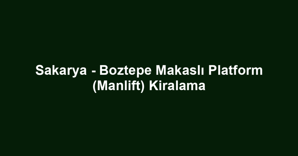 Sakarya - Boztepe Makaslı Platform (Manlift) Kiralama