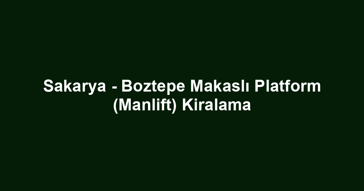 Sakarya - Boztepe Makaslı Platform (Manlift) Kiralama