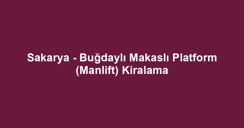 Sakarya - Buğdaylı Makaslı Platform (Manlift) Kiralama