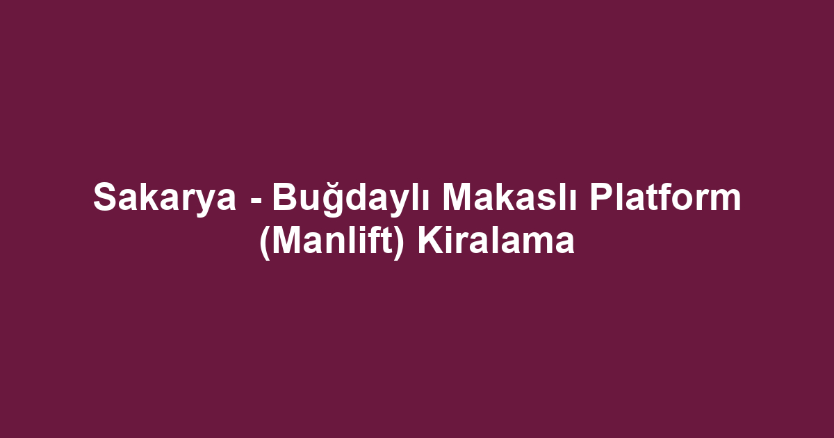 Sakarya - Buğdaylı Makaslı Platform (Manlift) Kiralama