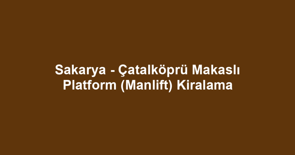 Sakarya - Çatalköprü Makaslı Platform (Manlift) Kiralama