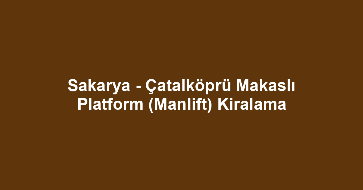 Sakarya - Çatalköprü Makaslı Platform (Manlift) Kiralama