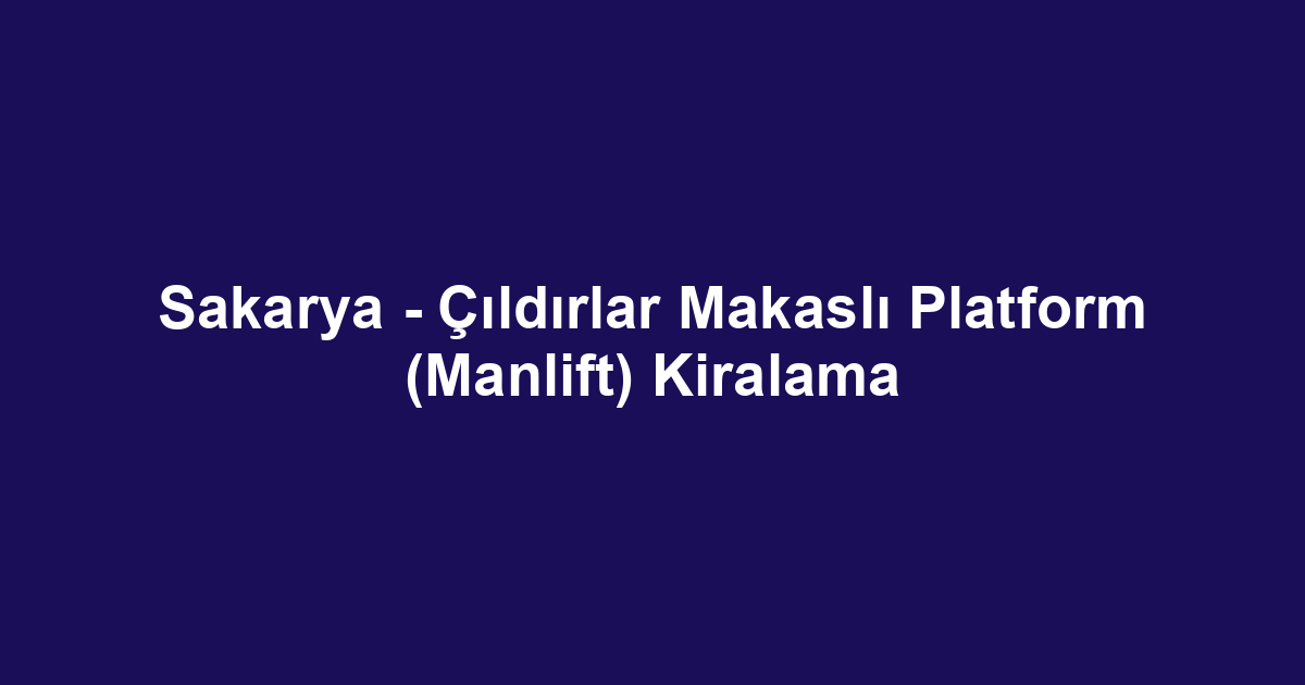 Sakarya - Çıldırlar Makaslı Platform (Manlift) Kiralama