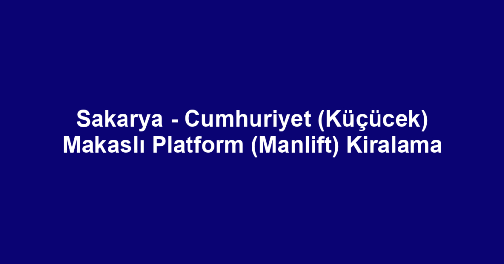 Sakarya - Cumhuriyet (Küçücek) Makaslı Platform (Manlift) Kiralama