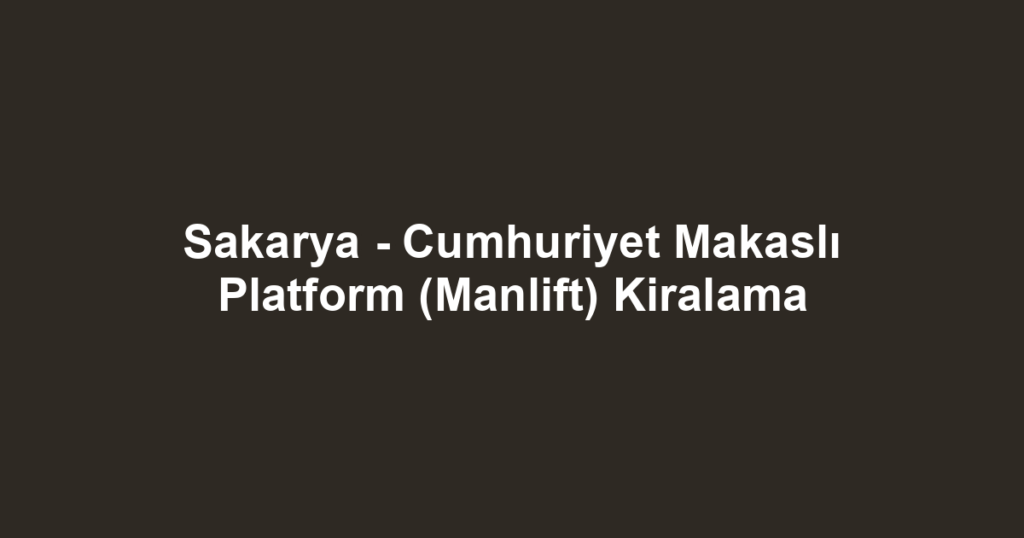 Sakarya - Cumhuriyet Makaslı Platform (Manlift) Kiralama
