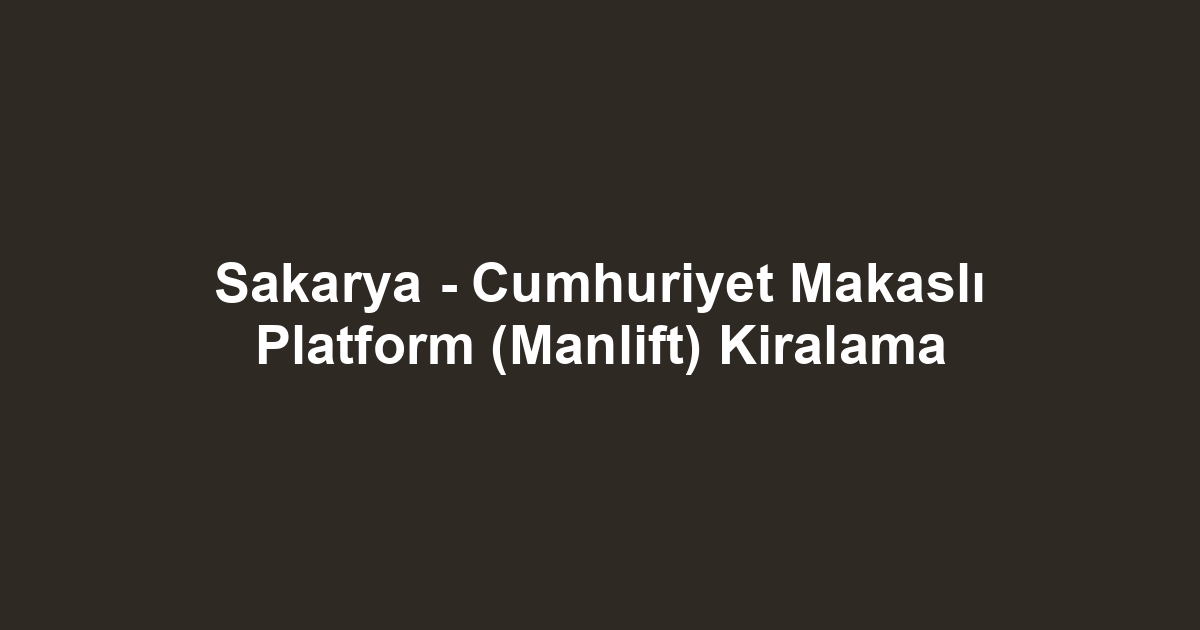 Sakarya - Cumhuriyet Makaslı Platform (Manlift) Kiralama