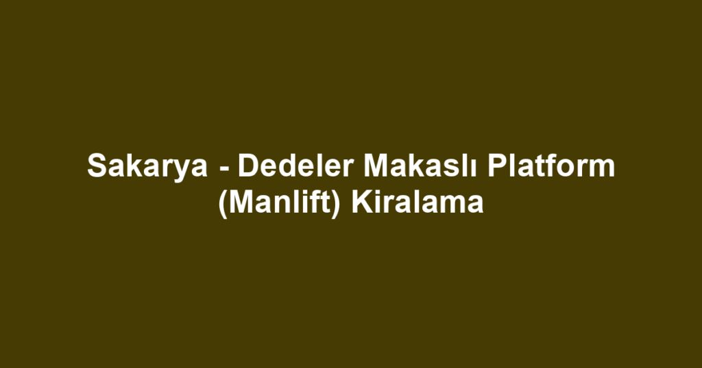 Sakarya - Dedeler Makaslı Platform (Manlift) Kiralama
