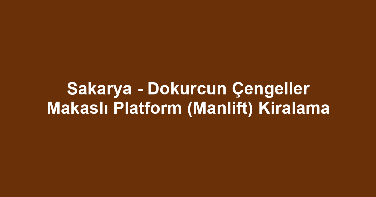 Sakarya - Dokurcun Çengeller Makaslı Platform (Manlift) Kiralama