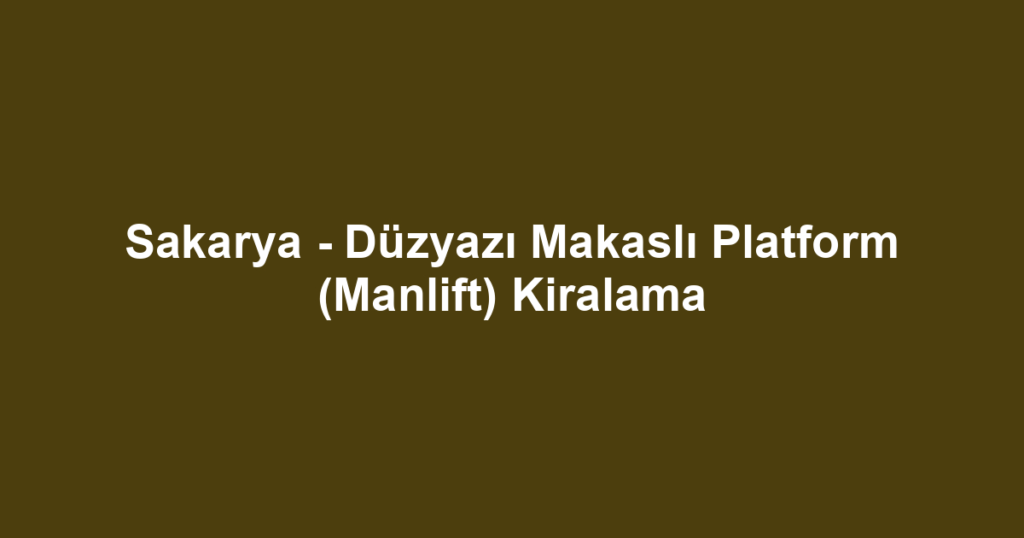 Sakarya - Düzyazı Makaslı Platform (Manlift) Kiralama