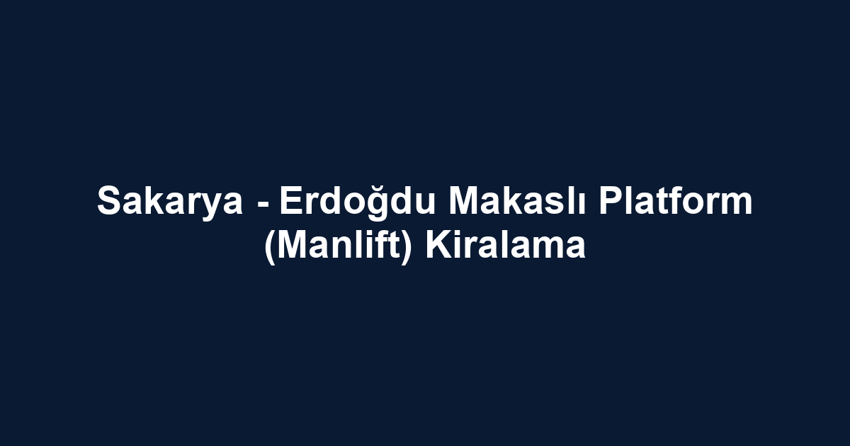 Sakarya - Erdoğdu Makaslı Platform (Manlift) Kiralama