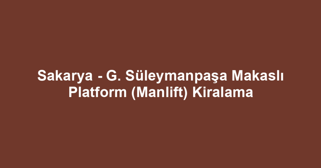 Sakarya - G. Süleymanpaşa Makaslı Platform (Manlift) Kiralama
