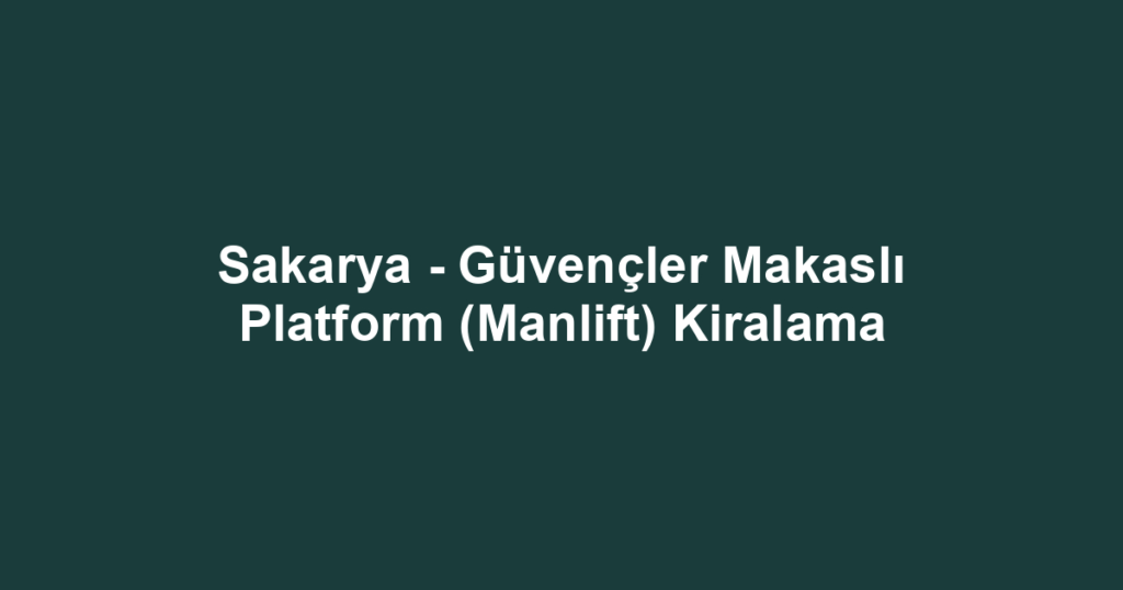 Sakarya - Güvençler Makaslı Platform (Manlift) Kiralama
