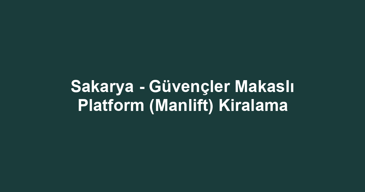 Sakarya - Güvençler Makaslı Platform (Manlift) Kiralama