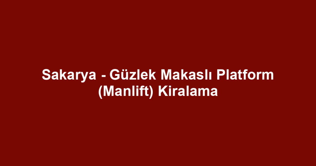Sakarya - Güzlek Makaslı Platform (Manlift) Kiralama