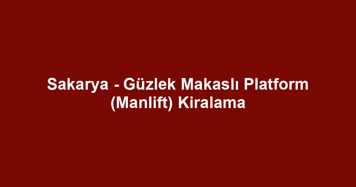 Sakarya - Güzlek Makaslı Platform (Manlift) Kiralama