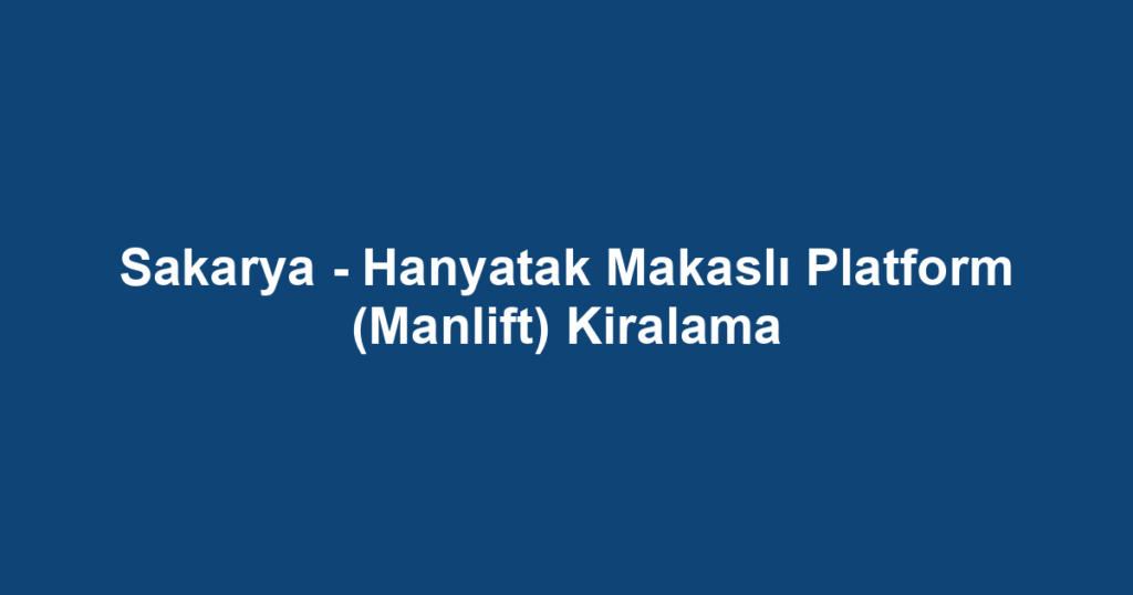 Sakarya - Hanyatak Makaslı Platform (Manlift) Kiralama