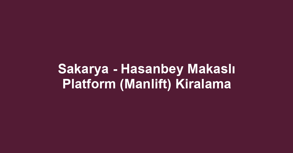 Sakarya - Hasanbey Makaslı Platform (Manlift) Kiralama