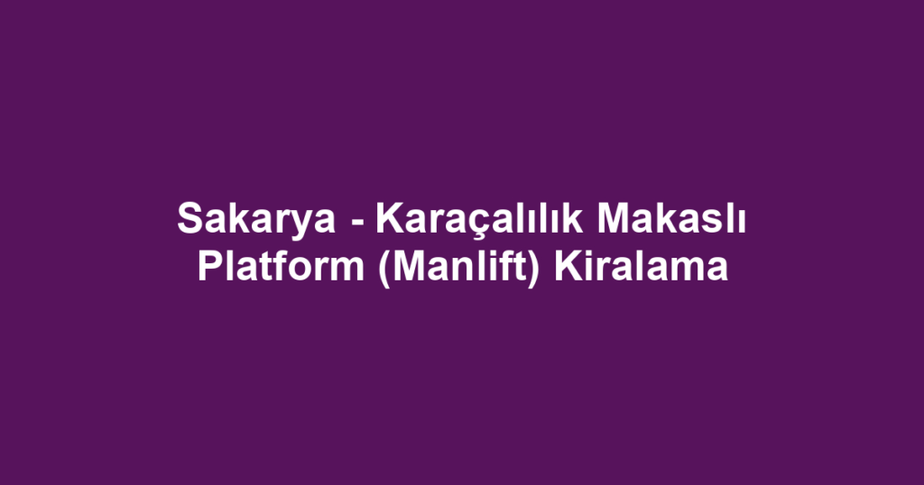 Sakarya - Karaçalılık Makaslı Platform (Manlift) Kiralama