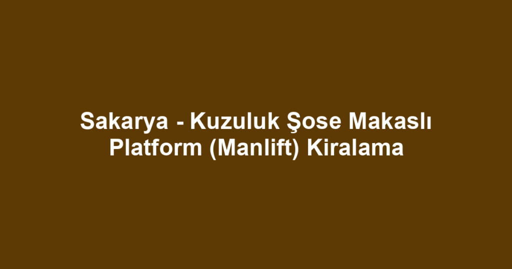 Sakarya - Kuzuluk Şose Makaslı Platform (Manlift) Kiralama