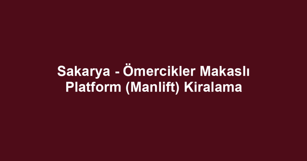 Sakarya - Ömercikler Makaslı Platform (Manlift) Kiralama