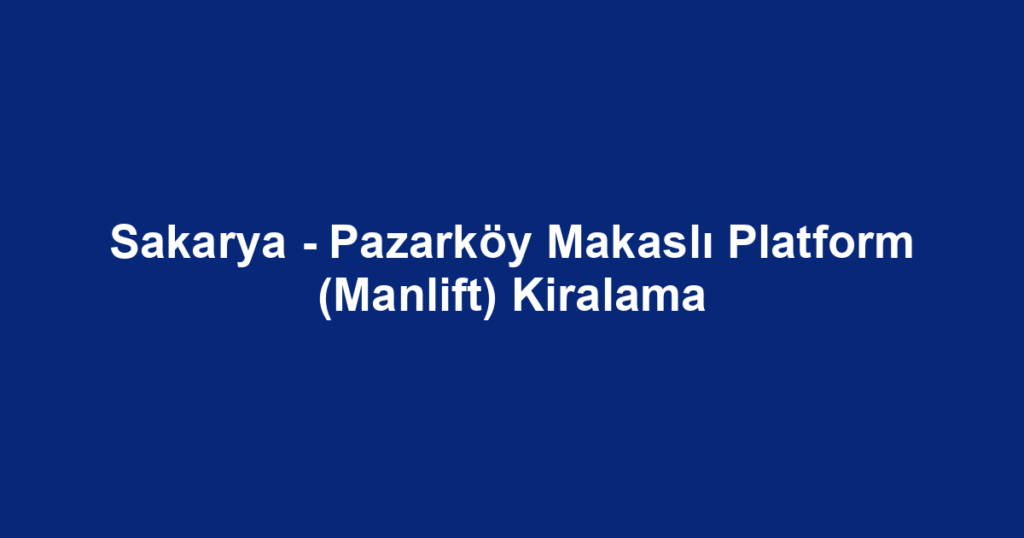 Sakarya - Pazarköy Makaslı Platform (Manlift) Kiralama