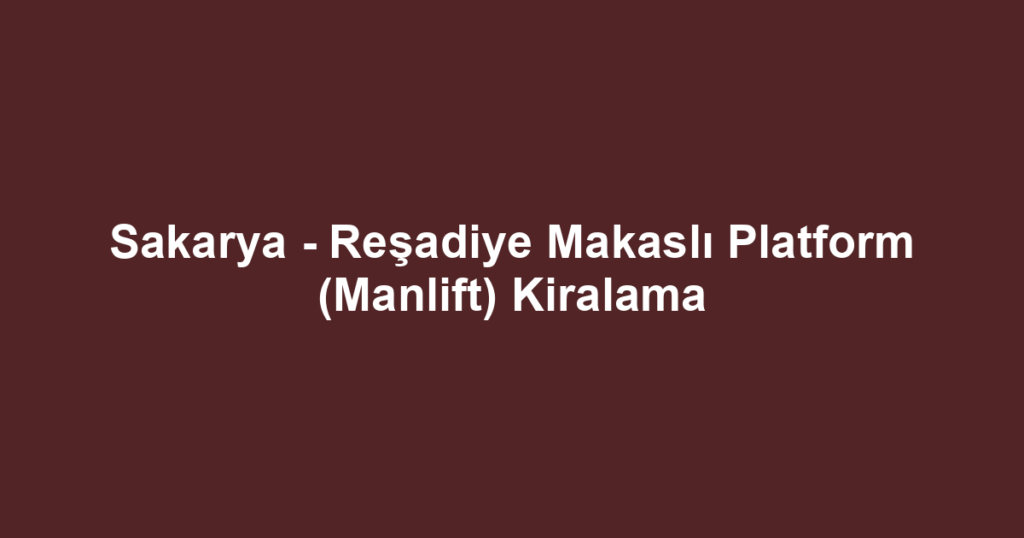 Sakarya - Reşadiye Makaslı Platform (Manlift) Kiralama